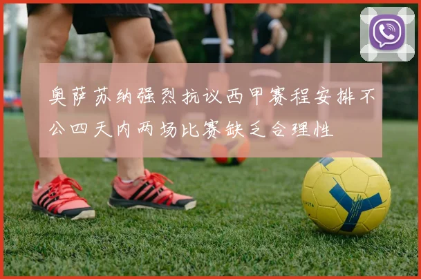 奥萨苏纳强烈抗议西甲赛程安排不公四天内两场比赛缺乏合理性